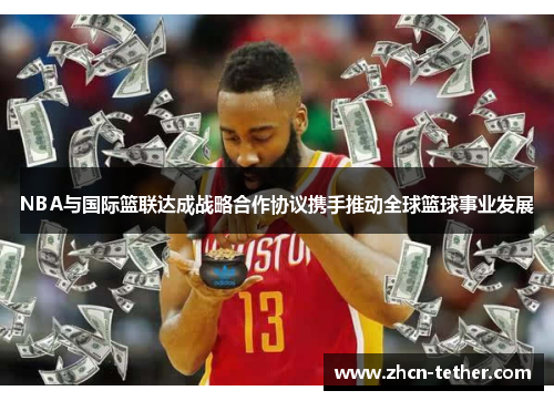 NBA与国际篮联达成战略合作协议携手推动全球篮球事业发展