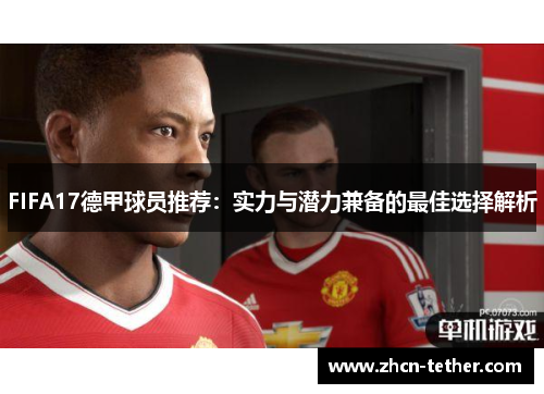 FIFA17德甲球员推荐：实力与潜力兼备的最佳选择解析